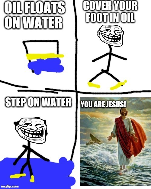 next step : become god | image tagged in jesus,jesus christ,oil,water | made w/ Imgflip meme maker