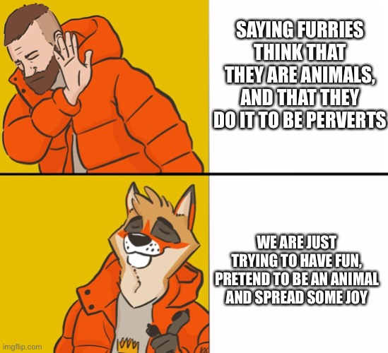 Like, Srsly | SAYING FURRIES THINK THAT THEY ARE ANIMALS, AND THAT THEY DO IT TO BE PERVERTS; WE ARE JUST TRYING TO HAVE FUN, PRETEND TO BE AN ANIMAL AND SPREAD SOME JOY | image tagged in furry drake,furry,flm,furry lives matter | made w/ Imgflip meme maker