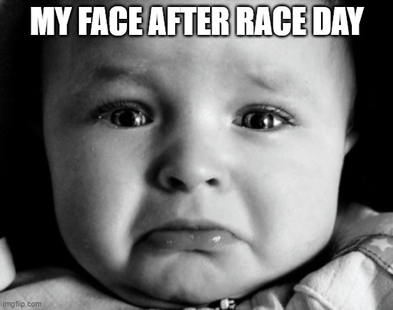 sad after race day | MY FACE AFTER RACE DAY | image tagged in memes,sad baby | made w/ Imgflip meme maker