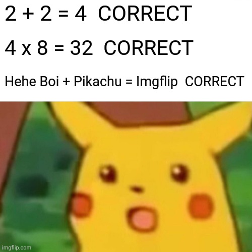 Surprised Pikachu | 2 + 2 = 4  CORRECT; 4 x 8 = 32  CORRECT; Hehe Boi + Pikachu = Imgflip  CORRECT | image tagged in memes,surprised pikachu | made w/ Imgflip meme maker