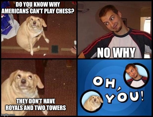 Oh you | DO YOU KNOW WHY AMERICANS CAN’T PLAY CHESS? NO WHY; THEY DON’T HAVE ROYALS AND TWO TOWERS | image tagged in oh you,911 9/11 twin towers impact,royals | made w/ Imgflip meme maker