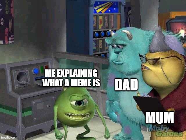 Mike wazowski trying to explain | DAD; ME EXPLAINING WHAT A MEME IS; MUM | image tagged in mike wazowski trying to explain,memes,relatable,monsters inc | made w/ Imgflip meme maker