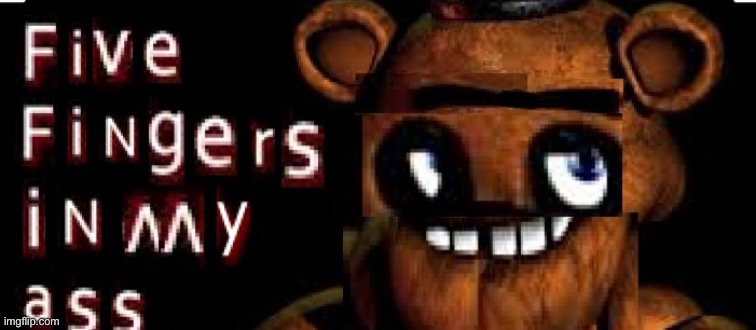 since the theme is fnaf this week, check this out | image tagged in five fingers in my ass | made w/ Imgflip meme maker