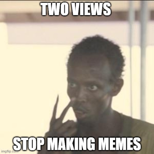 Look At Me | TWO VIEWS; STOP MAKING MEMES | image tagged in memes,look at me,funny,funny memes | made w/ Imgflip meme maker