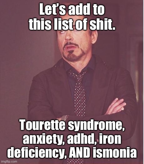 Face You Make Robert Downey Jr Meme | Let’s add to this list of shit. Tourette syndrome, anxiety, adhd, iron deficiency, AND ismonia | image tagged in memes,face you make robert downey jr | made w/ Imgflip meme maker