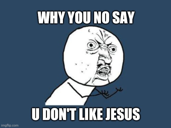 Why you no | WHY YOU NO SAY U DON'T LIKE JESUS | image tagged in why you no | made w/ Imgflip meme maker