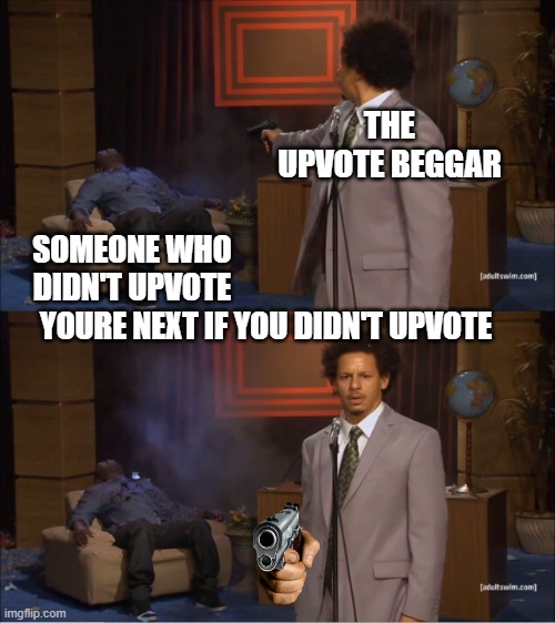 I did this cause why not its a repost | THE UPVOTE BEGGAR; SOMEONE WHO DIDN'T UPVOTE; YOURE NEXT IF YOU DIDN'T UPVOTE | image tagged in memes,who killed hannibal | made w/ Imgflip meme maker