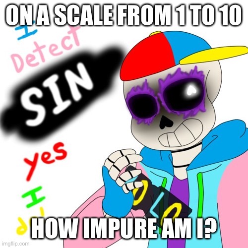 posting this at 8 am | ON A SCALE FROM 1 TO 10; HOW IMPURE AM I? | image tagged in fresh sans i detect sin | made w/ Imgflip meme maker