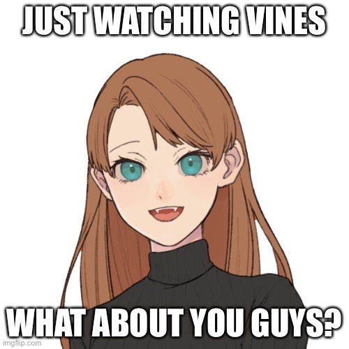 Sunshiine’s template 1 | JUST WATCHING VINES; WHAT ABOUT YOU GUYS? | image tagged in sunshiine s template 1 | made w/ Imgflip meme maker