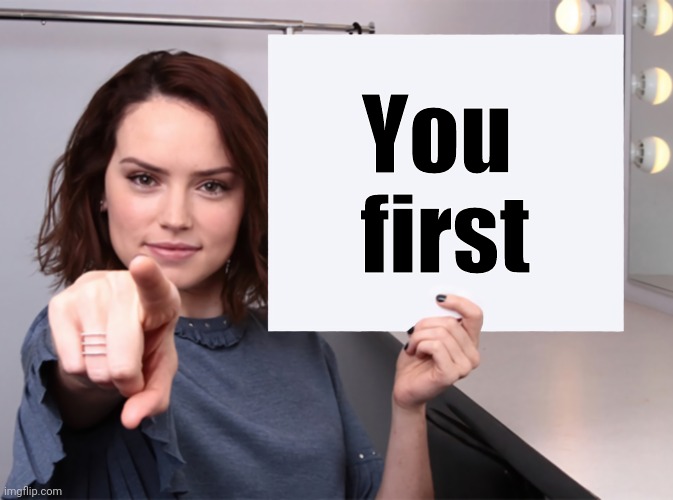 Daisy Ridley with a blank sign pointing at you (tilt corrected) | You      
first | image tagged in daisy ridley with a blank sign pointing at you tilt corrected | made w/ Imgflip meme maker