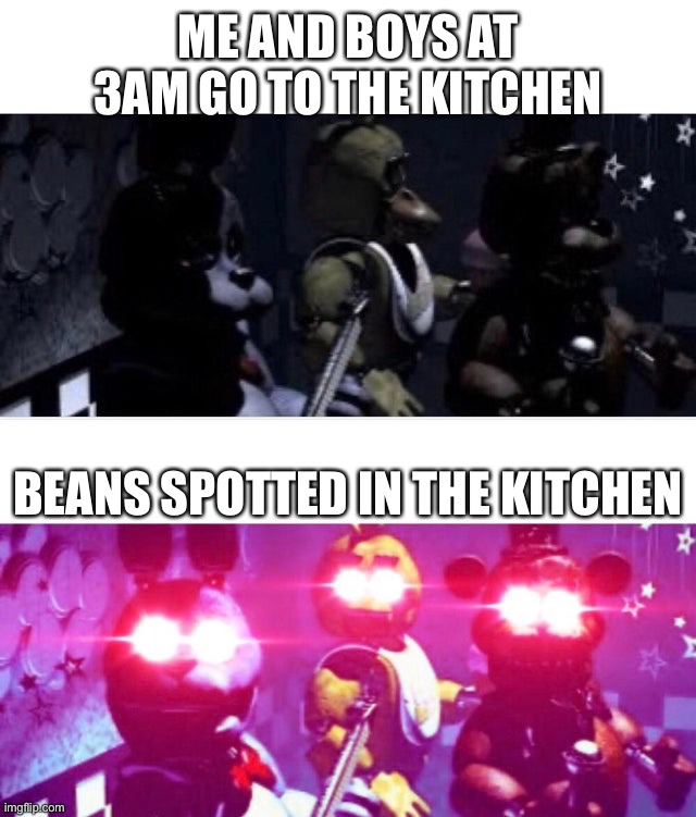 B e a n s | ME AND BOYS AT 3AM GO TO THE KITCHEN; BEANS SPOTTED IN THE KITCHEN | image tagged in fnaf death eyes | made w/ Imgflip meme maker