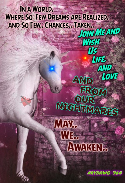 Dreams & Nightmares | In a World,
 Where So  Few Dreams are Realized,

   and So Few.. Chances.. Taken.. Join Me and
  Wish

     Us
       Life,
          and
            Love; AND
     FROM
    OUR
NIGHTMARES; May..
   We..
      Awaken.. #RYDAWG  '96# | image tagged in unicorn,follow your dreams,nightmares,world | made w/ Imgflip meme maker