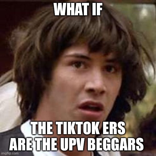 Conspiracy Keanu Meme | WHAT IF; THE TIKTOK ERS ARE THE UPV BEGGARS | image tagged in memes,conspiracy keanu | made w/ Imgflip meme maker