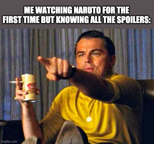 Leonardo Dicaprio pointing at tv | ME WATCHING NARUTO FOR THE FIRST TIME BUT KNOWING ALL THE SPOILERS: | image tagged in leonardo dicaprio pointing at tv,memes,funny memes | made w/ Imgflip meme maker