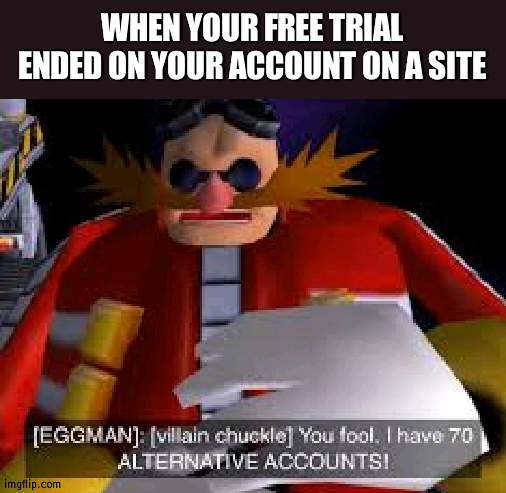 Eggman Alternative Accounts | WHEN YOUR FREE TRIAL ENDED ON YOUR ACCOUNT ON A SITE | image tagged in eggman alternative accounts | made w/ Imgflip meme maker