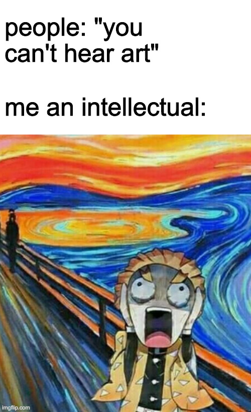 people: "you can't hear art"; me an intellectual: | image tagged in blank white template | made w/ Imgflip meme maker