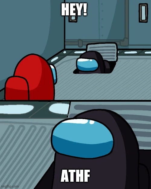 impostor of the vent | HEY! ATHF | image tagged in impostor of the vent | made w/ Imgflip meme maker