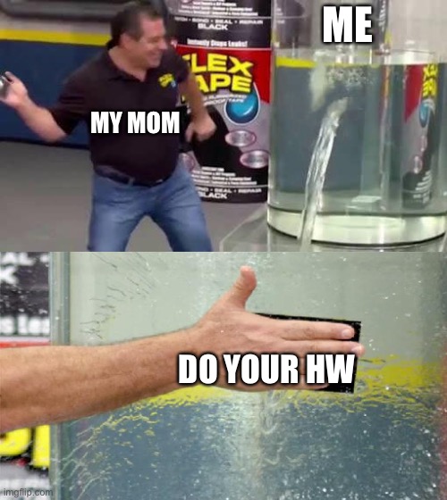 Flex Tape | ME; MY MOM; DO YOUR HW | image tagged in flex tape | made w/ Imgflip meme maker