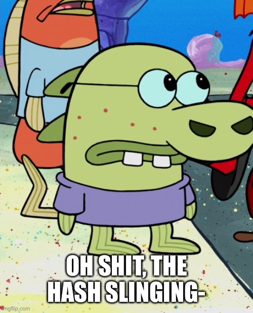 OH SHIT, THE HASH SLINGING- | made w/ Imgflip meme maker