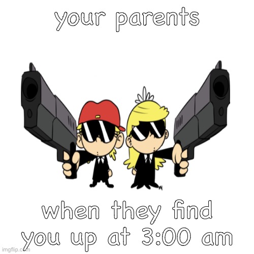 parents lol | your parents; when they find you up at 3:00 am | image tagged in guns,the loud house | made w/ Imgflip meme maker