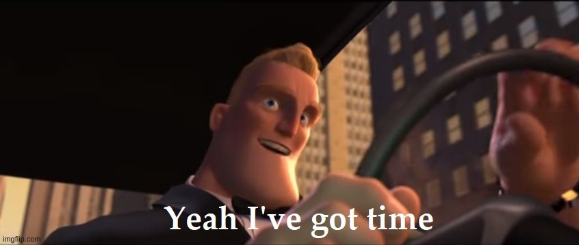 Yeah I've got time | image tagged in yeah i've got time | made w/ Imgflip meme maker