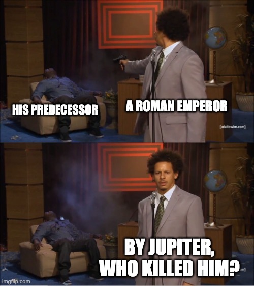 third century crisis | A ROMAN EMPEROR; HIS PREDECESSOR; BY JUPITER, WHO KILLED HIM? | image tagged in memes,who killed hannibal,history | made w/ Imgflip meme maker