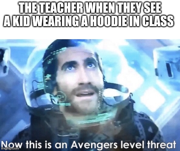 Now this is an Avengers level threat | THE TEACHER WHEN THEY SEE A KID WEARING A HOODIE IN CLASS | image tagged in now this is an avengers level threat | made w/ Imgflip meme maker