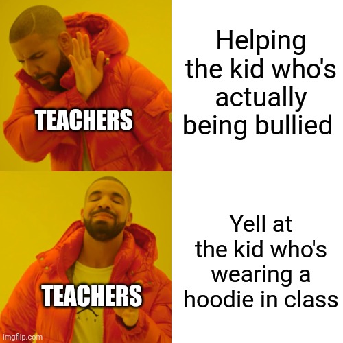Drake Hotline Bling Meme | Helping the kid who's actually being bullied; TEACHERS; Yell at the kid who's wearing a hoodie in class; TEACHERS | image tagged in memes,drake hotline bling | made w/ Imgflip meme maker