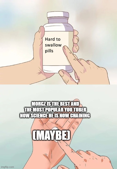 Hard To Swallow Pills | MORGZ IS THE BEST AND THE MOST POPULAR YOU TUBER NOW SCIENCE HE IS NOW CHAINING; (MAYBE) | image tagged in memes,hard to swallow pills | made w/ Imgflip meme maker