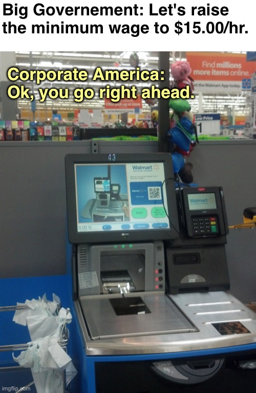 I just walked into the local Walmart. All but two cash registers had been replaced by 40 self-checkout stations. | Big Governement: Let's raise the minimum wage to $15.00/hr. Corporate America: Ok, you go right ahead. | image tagged in walmart self checkout,politics,political meme,ConservativesOnly | made w/ Imgflip meme maker