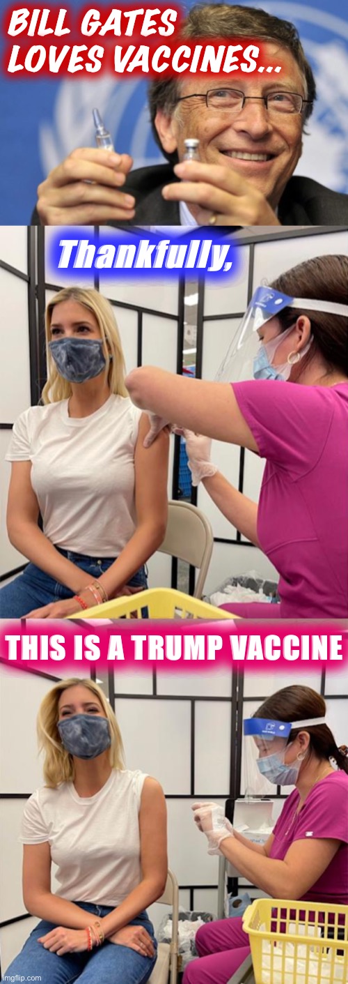 Thank you, President Trump, for bringing us the world’s fastest, safest, most effective vaccine. CHINA HATES IT!! #MAGA |  BILL GATES LOVES VACCINES... Thankfully, THIS IS A TRUMP VACCINE | image tagged in bill gates loves vaccines,ivanka trump vaccinated,ivanka trump,covid-19,coronavirus,vaccines | made w/ Imgflip meme maker