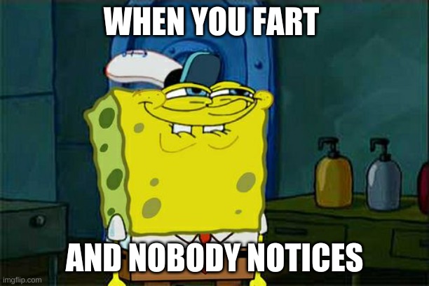 Don't You Squidward | WHEN YOU FART; AND NOBODY NOTICES | image tagged in memes,don't you squidward | made w/ Imgflip meme maker