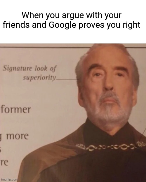 Superiority | When you argue with your friends and Google proves you right | image tagged in signature look of superiority | made w/ Imgflip meme maker