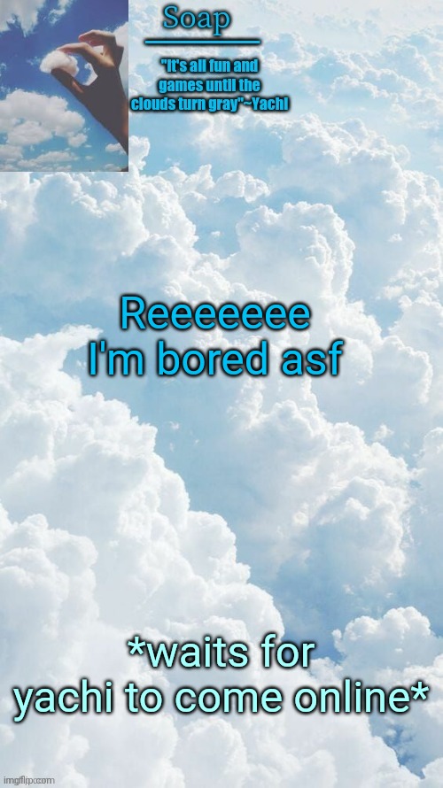 Reeeeeee I'm bored asf; *waits for yachi to come online* | image tagged in ty yachi | made w/ Imgflip meme maker