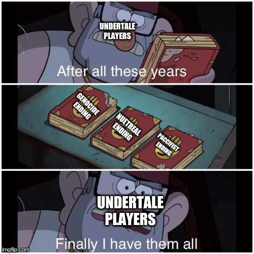 Playing undertale be like |  UNDERTALE PLAYERS; GENOCIDE 
ENDING; NUETREAL ENDING; PACCIFIST 
ENDING; UNDERTALE PLAYERS | image tagged in after all these years | made w/ Imgflip meme maker