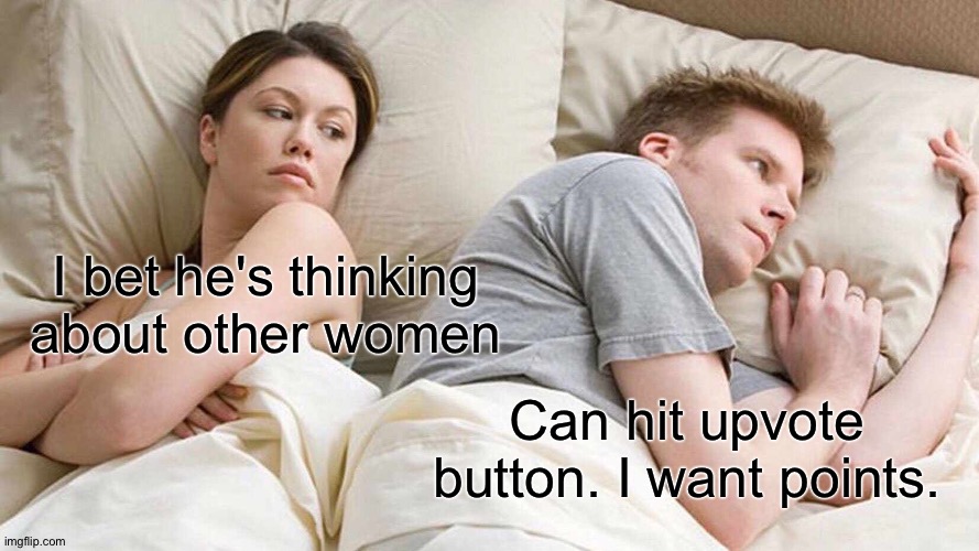 I Bet He's Thinking About Other Women | I bet he's thinking about other women; Can hit upvote button. I want points. | image tagged in memes,i bet he's thinking about other women | made w/ Imgflip meme maker