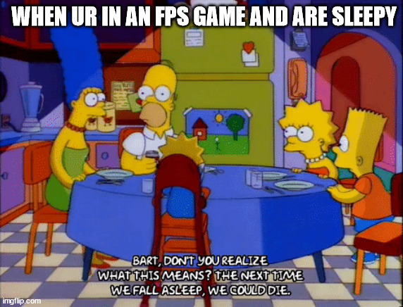 FPS games | WHEN UR IN AN FPS GAME AND ARE SLEEPY | image tagged in the simpsons,first person shooter games | made w/ Imgflip meme maker