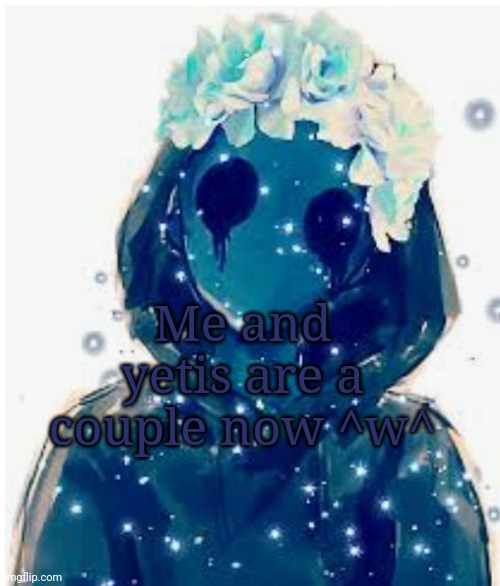 *happi tot noises* | Me and yetis are a couple now ^w^ | made w/ Imgflip meme maker
