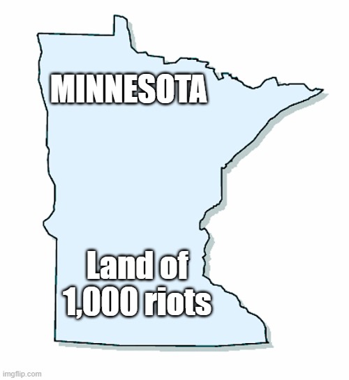 Minnesota Outline | MINNESOTA; Land of 1,000 riots | image tagged in minnesota outline | made w/ Imgflip meme maker