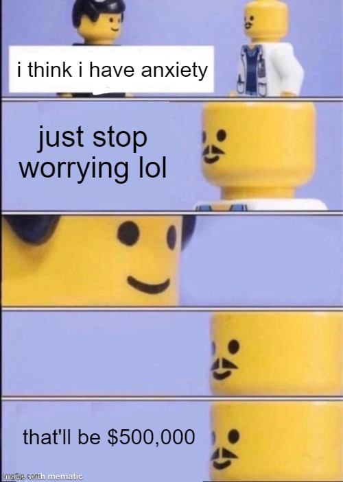 free healthcare in wales lol | i think i have anxiety; just stop worrying lol; that'll be $500,000 | image tagged in lego doctor higher quality,memes | made w/ Imgflip meme maker