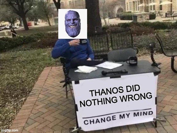 THANOS BOY | THANOS DID NOTHING WRONG | image tagged in memes,change my mind | made w/ Imgflip meme maker