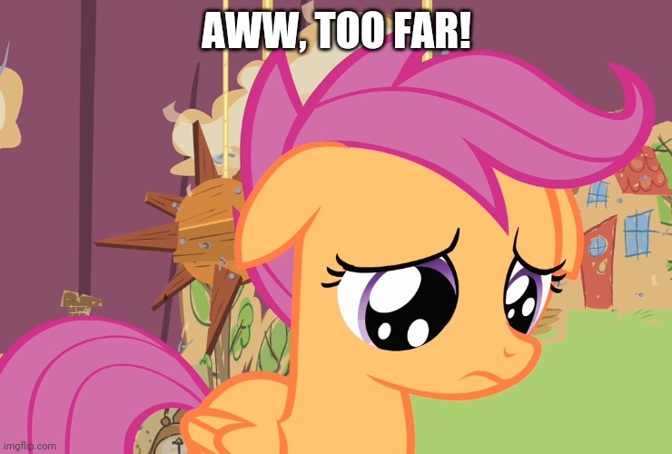 Aww, Scootaloo! (MLP) | AWW, TOO FAR! | image tagged in aww scootaloo mlp | made w/ Imgflip meme maker
