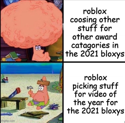 those nominees tho... | roblox coosing other stuff for other award catagories in the 2021 bloxys; roblox picking stuff for video of the year for the 2021 bloxys | image tagged in patrick big brain | made w/ Imgflip meme maker