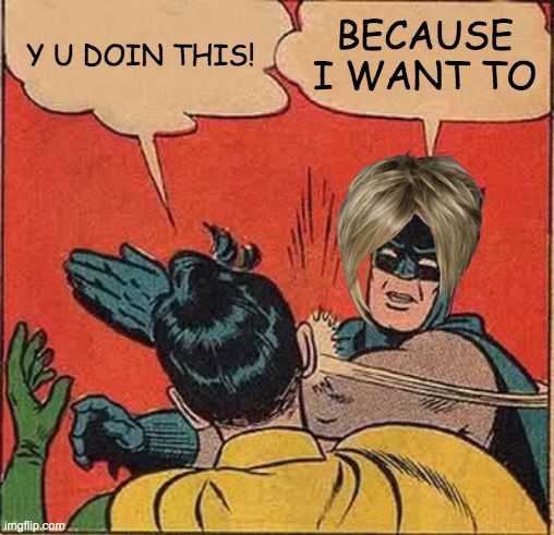 Batman Slapping Robin | Y U DOIN THIS! BECAUSE I WANT TO | image tagged in memes,batman slapping robin | made w/ Imgflip meme maker