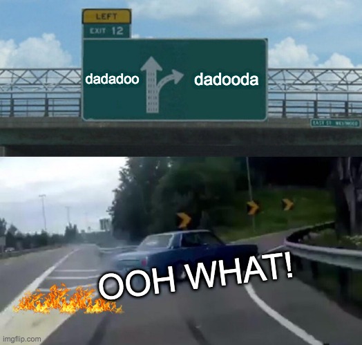 Left Exit 12 Off Ramp | dadadoo; dadooda; OOH WHAT! | image tagged in memes,left exit 12 off ramp | made w/ Imgflip meme maker