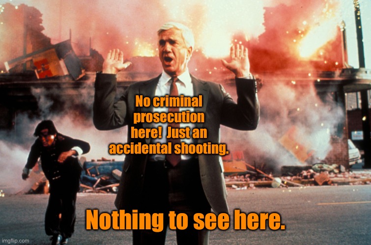 Nothing to see here | No criminal prosecution here!  Just an accidental shooting. Nothing to see here. | image tagged in nothing to see here | made w/ Imgflip meme maker