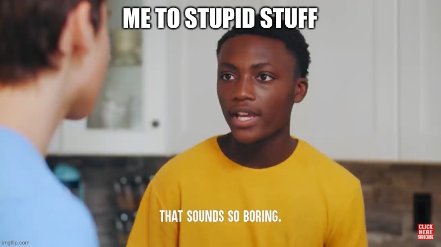 That Sounds So Boring | ME TO STUPID STUFF | image tagged in that sounds so boring | made w/ Imgflip meme maker