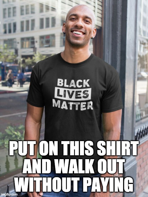 PUT ON THIS SHIRT
AND WALK OUT
WITHOUT PAYING | made w/ Imgflip meme maker