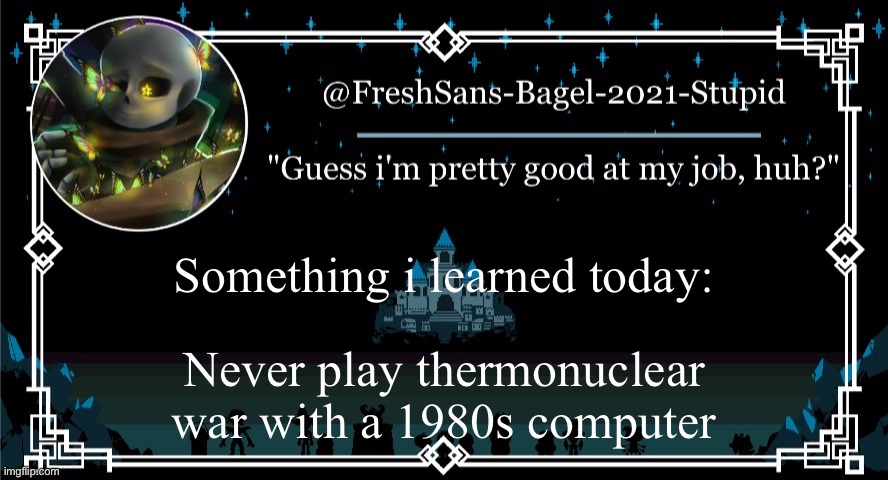 . | Something i learned today:; Never play thermonuclear war with a 1980s computer | image tagged in announcement thing 7 | made w/ Imgflip meme maker