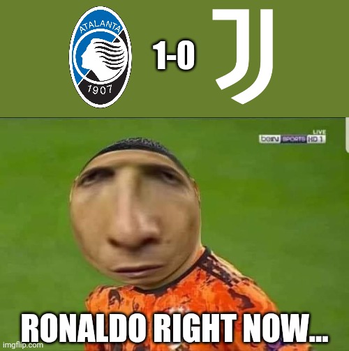 Atalanta 1-0 Juventus | 1-0; RONALDO RIGHT NOW... | image tagged in memes,atalanta,juventus,funny | made w/ Imgflip meme maker